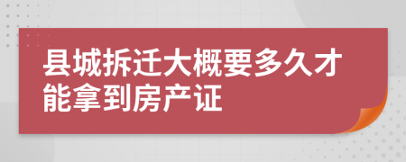 县城拆迁大概要多久才能拿到房产证