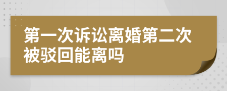 第一次诉讼离婚第二次被驳回能离吗