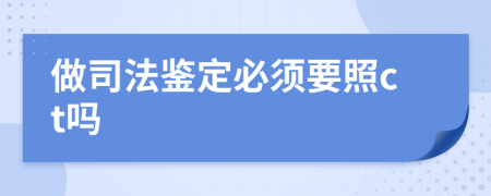 做司法鉴定必须要照ct吗