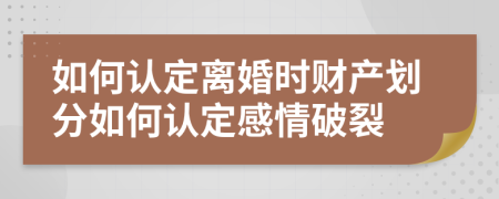 如何认定离婚时财产划分如何认定感情破裂