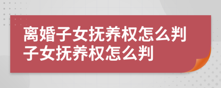 离婚子女抚养权怎么判子女抚养权怎么判