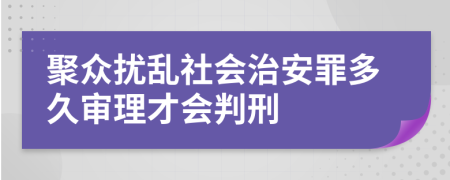 聚众扰乱社会治安罪多久审理才会判刑