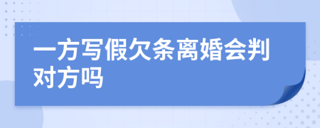 一方写假欠条离婚会判对方吗