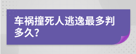 车祸撞死人逃逸最多判多久？