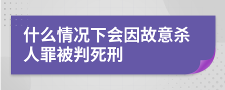 什么情况下会因故意杀人罪被判死刑