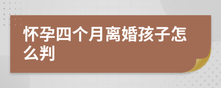 怀孕四个月离婚孩子怎么判