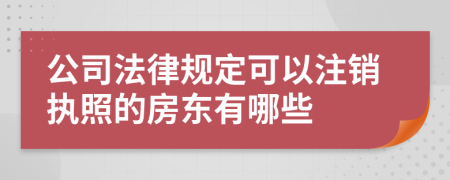 公司法律规定可以注销执照的房东有哪些