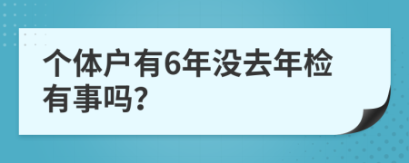 个体户有6年没去年检有事吗？