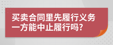 买卖合同里先履行义务一方能中止履行吗?
