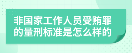 非国家工作人员受贿罪的量刑标准是怎么样的