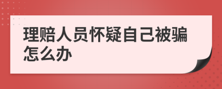 理赔人员怀疑自己被骗怎么办