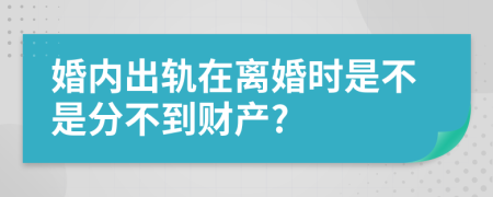 婚内出轨在离婚时是不是分不到财产?