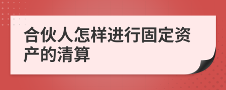 合伙人怎样进行固定资产的清算