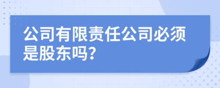 公司有限责任公司必须是股东吗？