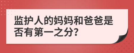 监护人的妈妈和爸爸是否有第一之分？