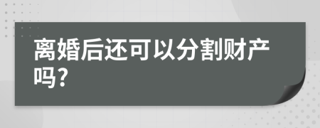 离婚后还可以分割财产吗?