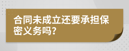合同未成立还要承担保密义务吗？