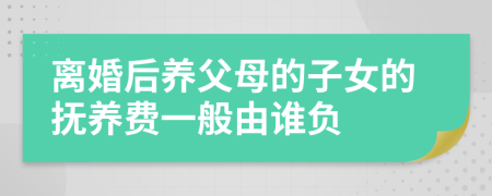 离婚后养父母的子女的抚养费一般由谁负