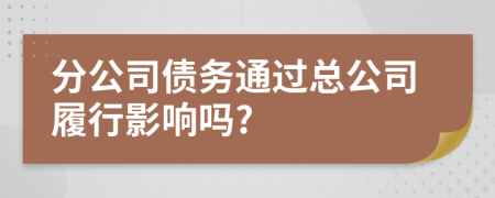 分公司债务通过总公司履行影响吗?