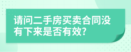 请问二手房买卖合同没有下来是否有效?