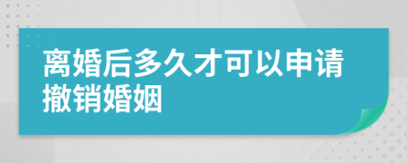 离婚后多久才可以申请撤销婚姻