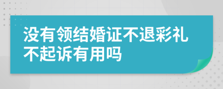 没有领结婚证不退彩礼不起诉有用吗