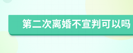 第二次离婚不宣判可以吗