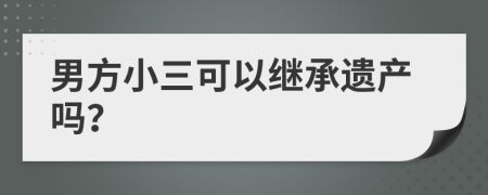 男方小三可以继承遗产吗？