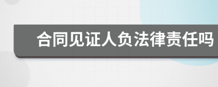 合同见证人负法律责任吗