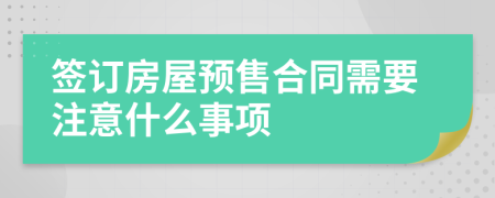 签订房屋预售合同需要注意什么事项