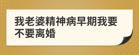 我老婆精神病早期我要不要离婚