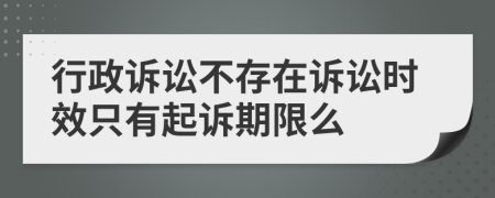 行政诉讼不存在诉讼时效只有起诉期限么