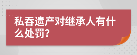 私吞遗产对继承人有什么处罚？