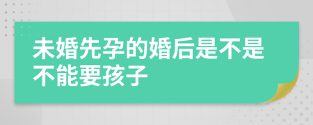 未婚先孕的婚后是不是不能要孩子