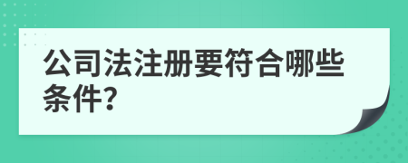 公司法注册要符合哪些条件？