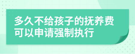 多久不给孩子的抚养费可以申请强制执行