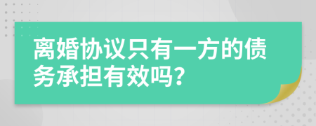 离婚协议只有一方的债务承担有效吗？