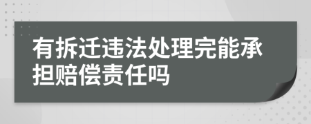 有拆迁违法处理完能承担赔偿责任吗