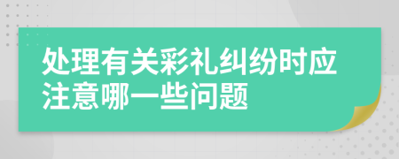 处理有关彩礼纠纷时应注意哪一些问题