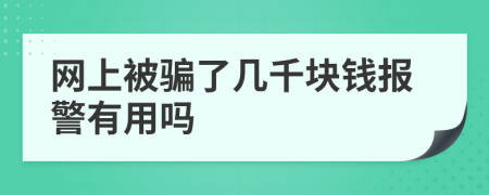 网上被骗了几千块钱报警有用吗