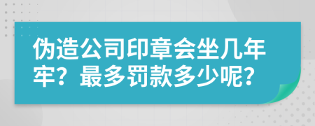 伪造公司印章会坐几年牢？最多罚款多少呢？