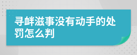 寻衅滋事没有动手的处罚怎么判