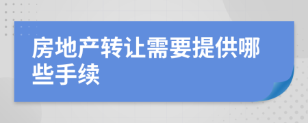 房地产转让需要提供哪些手续