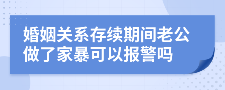 婚姻关系存续期间老公做了家暴可以报警吗