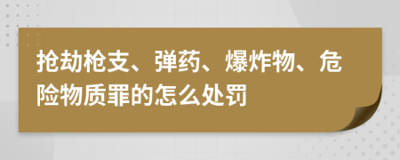 抢劫枪支、弹药、爆炸物、危险物质罪的怎么处罚