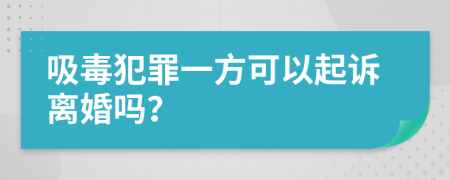 吸毒犯罪一方可以起诉离婚吗？