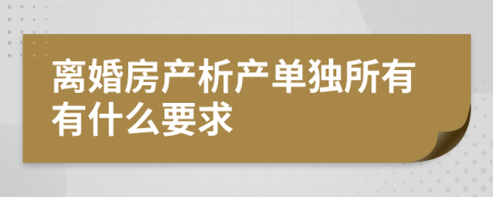 离婚房产析产单独所有有什么要求