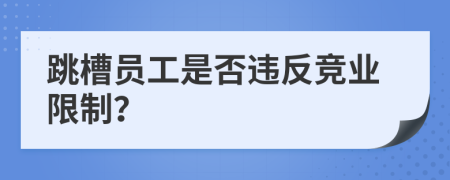 跳槽员工是否违反竞业限制？