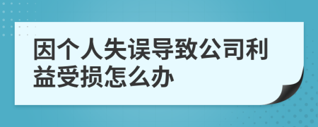 因个人失误导致公司利益受损怎么办