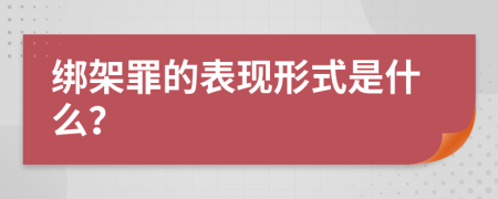 绑架罪的表现形式是什么？